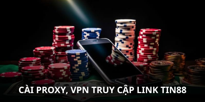 Cài Proxy, VPN để truy cập link Tin88 không bị chặn